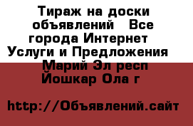 Тираж на доски объявлений - Все города Интернет » Услуги и Предложения   . Марий Эл респ.,Йошкар-Ола г.